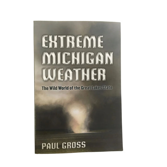 Extreme Michigan Weather : The Wild World of the Great Lakes State by Paul Gross - A+ Stuff