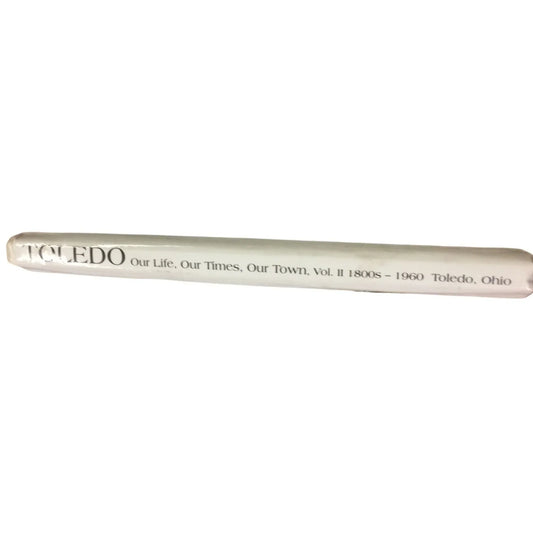 Toledo Our Life, Our Times, Our Town Volume II 1800s - 1960 Toledo Ohio book - A+ Stuff