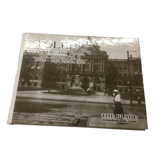 Toledo Our Life, Our Times, Our Town Volume II 1800s - 1960 Toledo Ohio book - A+ Stuff