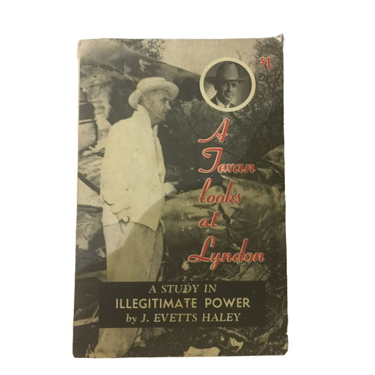 A Texan Looks at Lyndon- A Study in Illegitimate Power by J. Evetts Haley