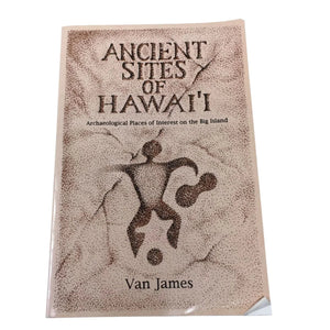 Ancient Sites of Hawai'i: Archaeological Places of Interest on the Big Island by Van James